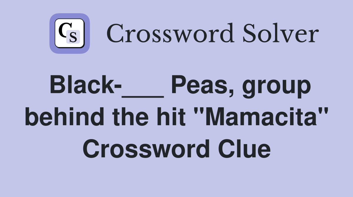 Black___ Peas, group behind the hit "Mamacita" Crossword Clue